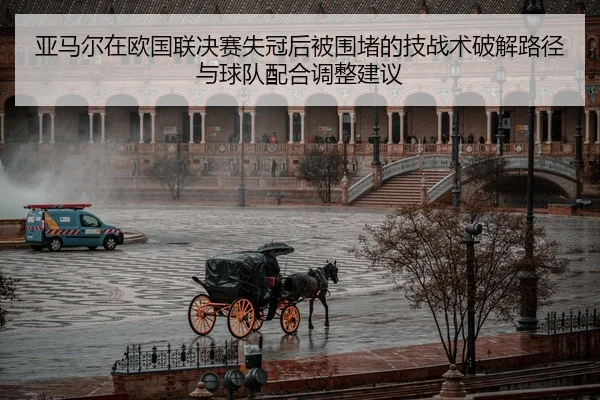 亚马尔在欧国联决赛失冠后被围堵的技战术破解路径与球队配合调整建议 - jiuyouhui