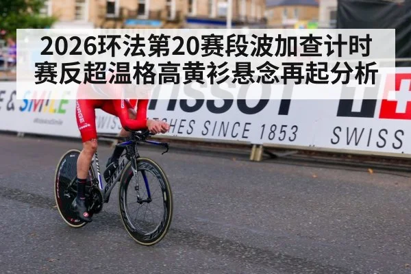 2026环法第20赛段波加查计时赛反超温格高黄衫悬念再起分析（jiuyouhui）