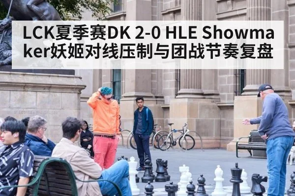 LCK夏季赛DK 2-0 HLE Showmaker妖姬对线压制与团战节奏复盘 - jiuyouhui