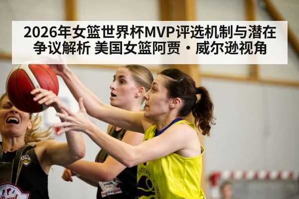 2026年女篮世界杯MVP评选机制与潜在争议解析 美国女篮阿贾·威尔逊视角（jiuyouhui）