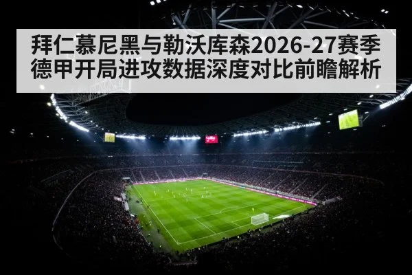 拜仁慕尼黑与勒沃库森2026-27赛季德甲开局进攻数据深度对比前瞻解析（jiuyouhui）