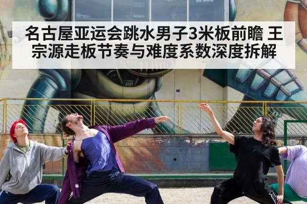 名古屋亚运会跳水男子3米板前瞻 王宗源走板节奏与难度系数深度拆解 - jiuyouhui